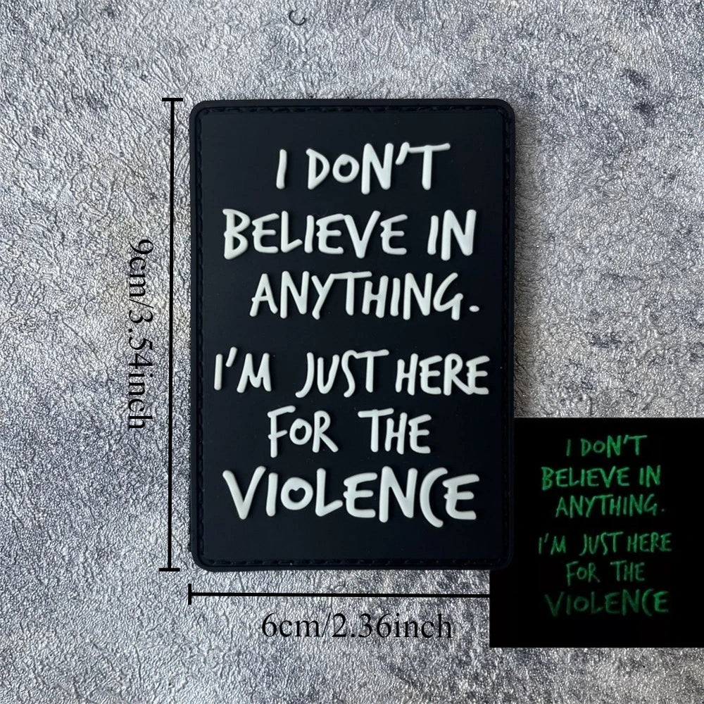 I Don't Believe Anything I Am Here for Violence PVC Luminous Patch Tactical Morale Badge Military Army Patches Backpack Sticker