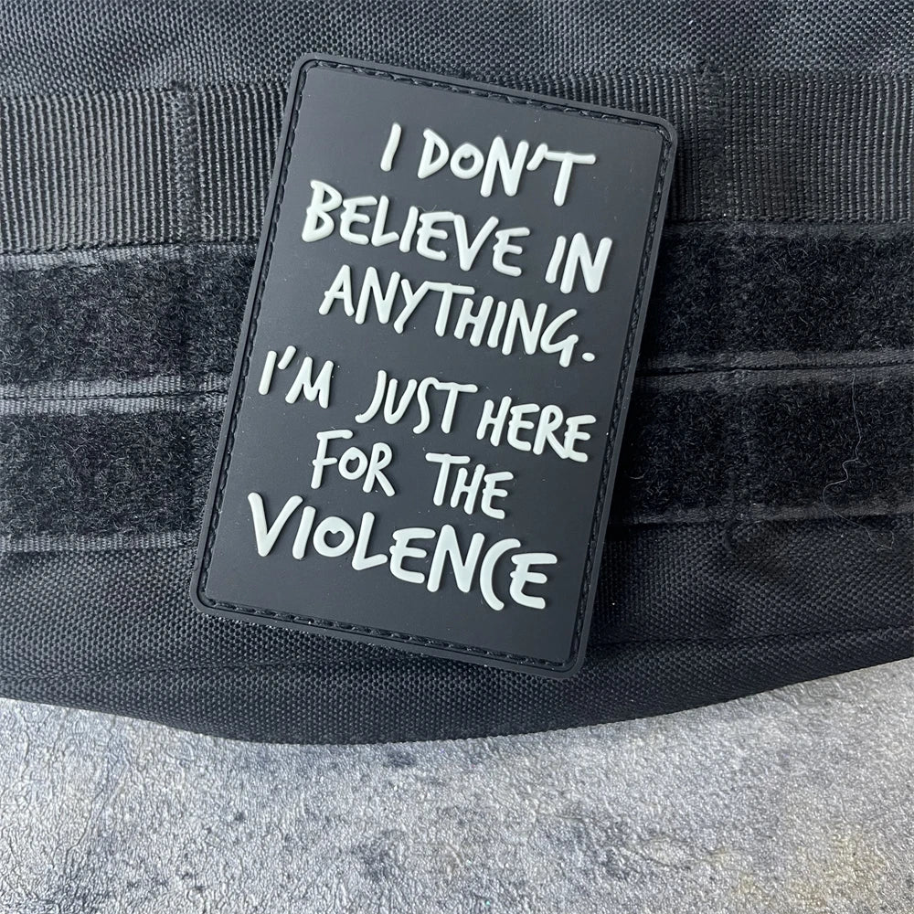 I Don't Believe Anything I Am Here for Violence PVC Luminous Patch Tactical Morale Badge Military Army Patches Backpack Sticker
